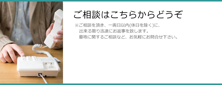 ご相談はこちらからどうぞ ※ご相談を頂き、一両日以内（店休日を除く）に、出来る限り迅速にお返事を致します。墓地に関するご相談など、お気軽にお問合せください。